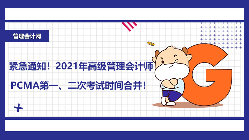 紧急通知！2021年高级管理会计师PCMA第一、二次考试时间合并！