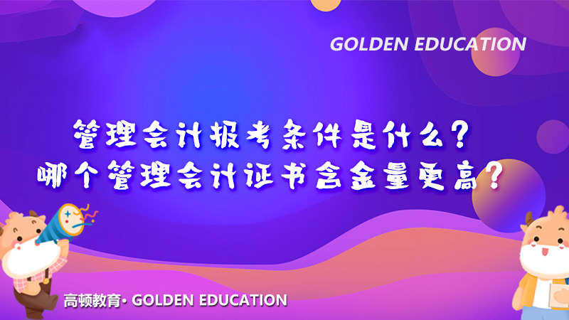 2021年管理会计报考条件是什么？哪个管理会计证书含金量更高？