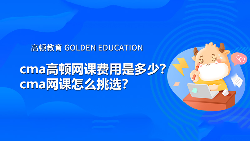 cma高顿网课费用是多少？cma网课怎么挑选？