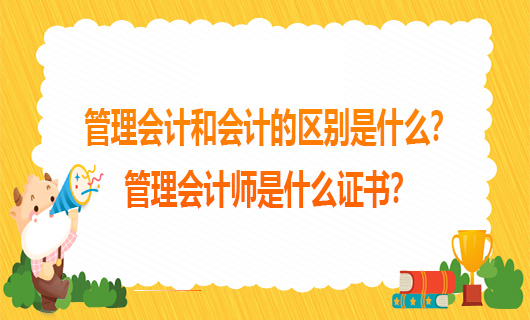 管理会计和会计的区别是什么？管理会计师是什么证书？