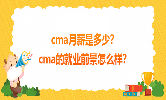 cma月薪是多少？cma的就业前景怎么样？