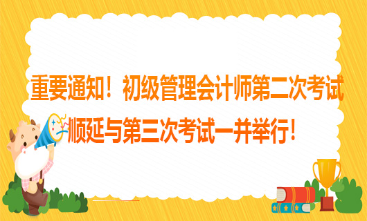 重要通知！初级管理会计师第二次考试顺延与第三次考试一并举行！