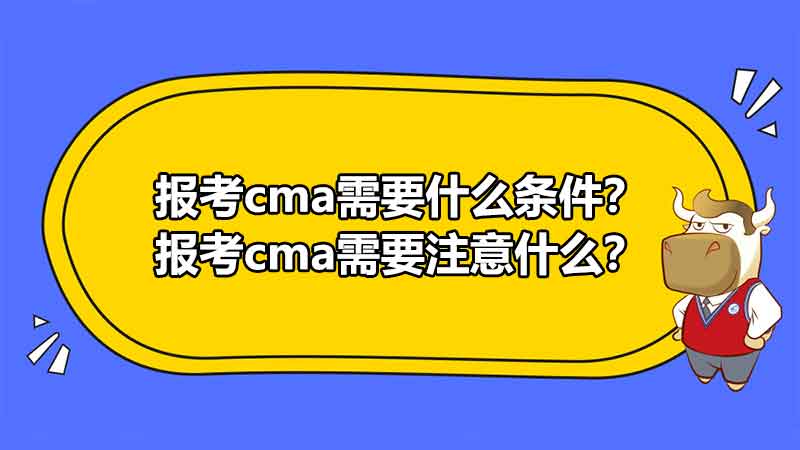 报考cma需要什么条件？报考cma需要注意什么？