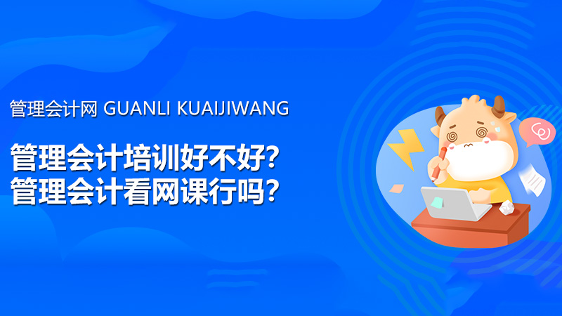 管理会计培训好不好？管理会计看网课行吗？