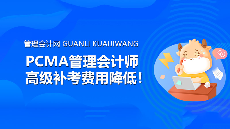 PCMA管理会计师高级补考费用降低！