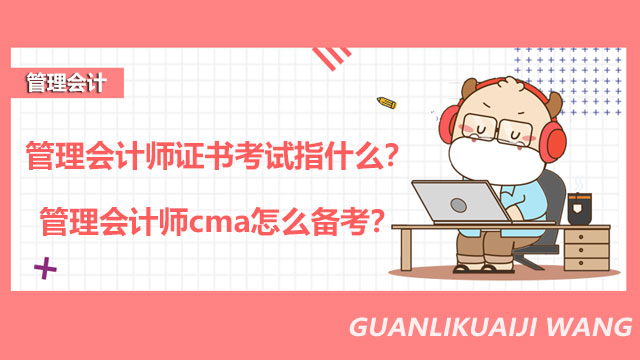 管理会计师证书考试指什么？管理会计师cma怎么备考？