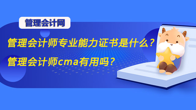 管理会计师专业能力证书是什么？管理会计师cma有用吗？