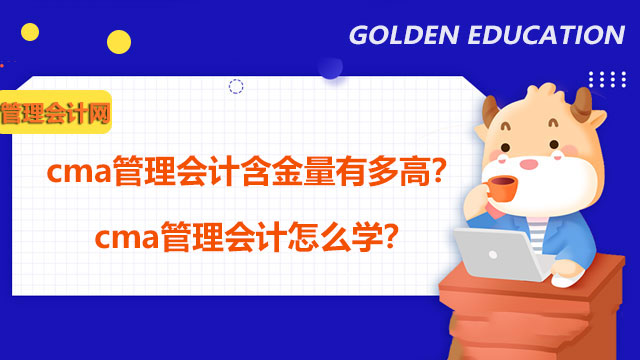 cma管理会计含金量有多高？cma管理会计怎么学？