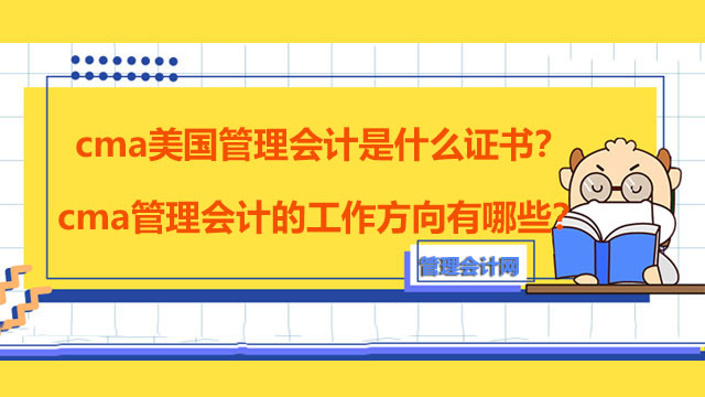 cma美国管理会计是什么证书？cma管理会计的工作方向有哪些？