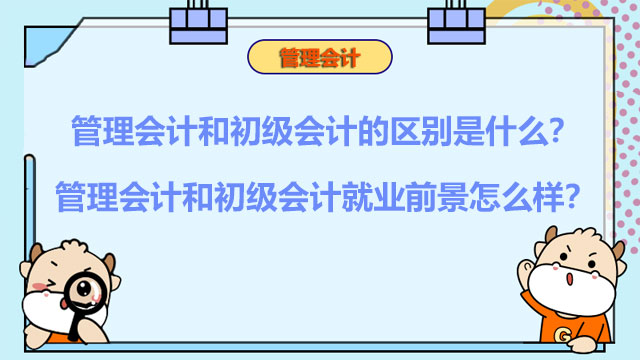 管理会计和初级会计的区别是什么？管理会计和初级会计就业前景怎么样？