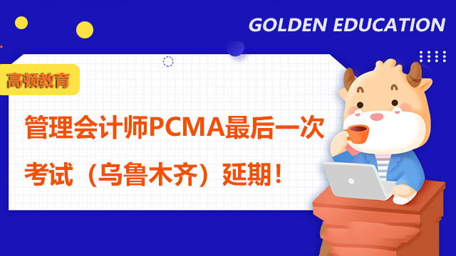 管理会计师PCMA最后一次考试（乌鲁木齐）延期！