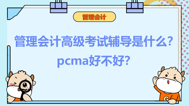 2022年管理会计高级考试辅导是什么？2022年pcma好不好？