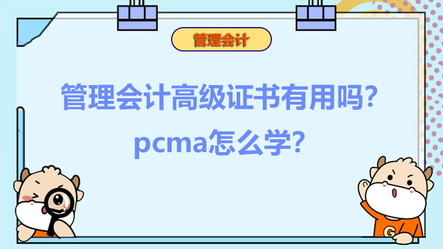 2022年管理会计高级证书有用吗？2022年pcma怎么学？