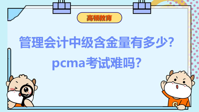 2023年管理会计中级含金量有多少？2023年pcma考试难吗？