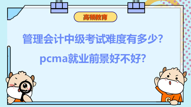 2022年管理会计中级考试难度有多少？pcma就业前景好不好？