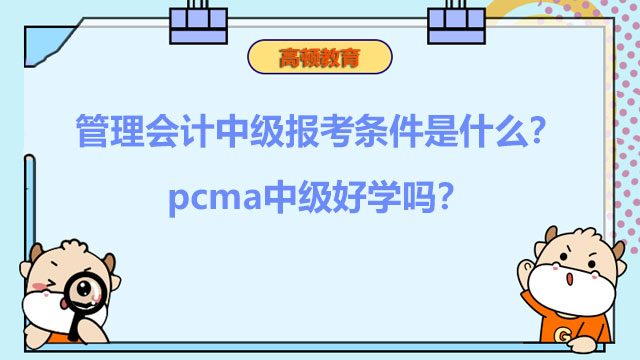 2022年管理会计中级报考条件是什么？pcma中级好学吗？