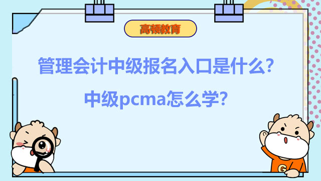 2023年管理会计中级报名入口是什么？中级pcma怎么学？