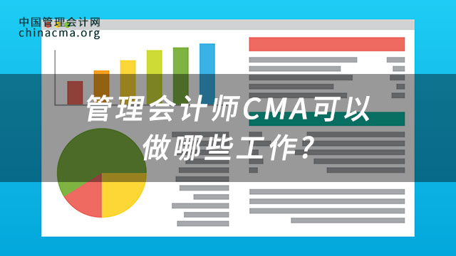 2023年管理会计师CMA可以做哪些工作?