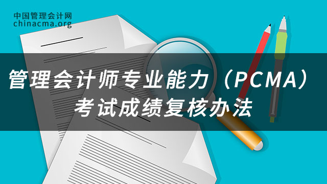 管理会计师专业能力（PCMA）考试成绩复核办法