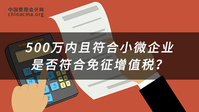 500万内且符合小微企业是否符合免征增值税？