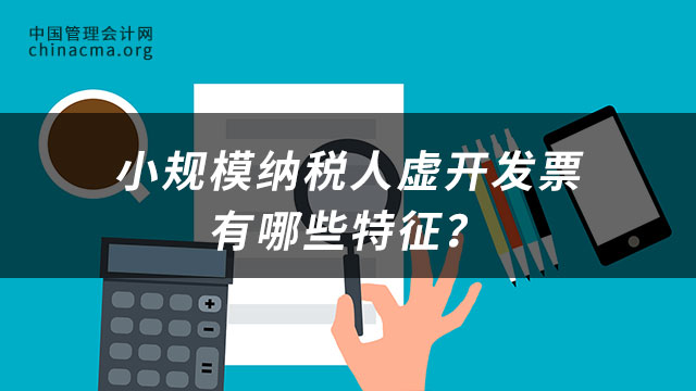 小规模纳税人虚开发票有哪些特征？