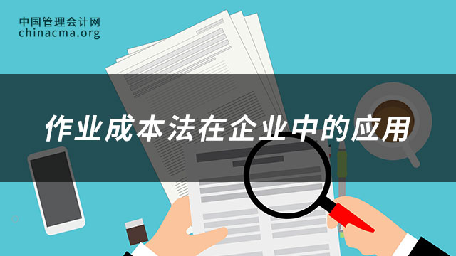 作业成本法是什么？作业成本法在企业中的应用