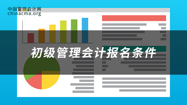 初级管理会计报名条件有哪些？如何获取管理会计考试备考资料？