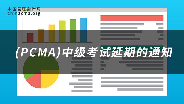 关于2023年6月11日管理会计师专业能力 (PCMA)中级考试延期的通知