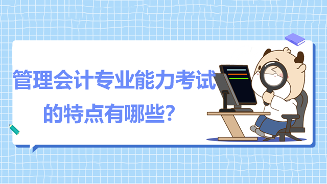 管理会计专业能力考试的特点有哪些？