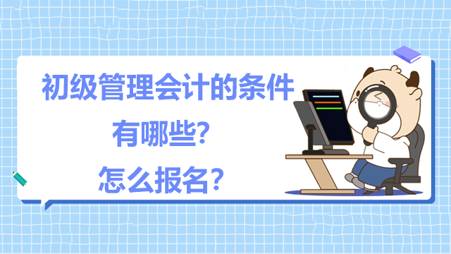 初级管理会计的条件有哪些？怎么报名？