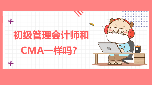 初级管理会计师和CMA一样吗？值得考吗？