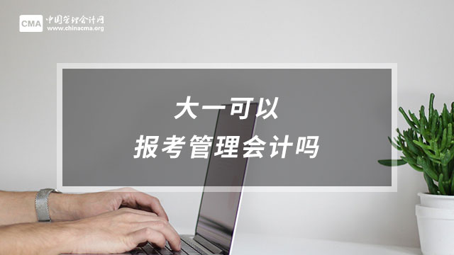 大一可以报考管理会计吗？大学生可以报考管理会计吗？