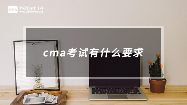 cma考试有什么要求？cma考试流程是什么？