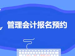 2021年管理会计报名预约的地方是哪里？怎么进行预约？