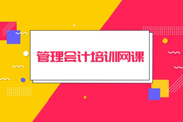 2021年管理会计培训网课选哪家好？