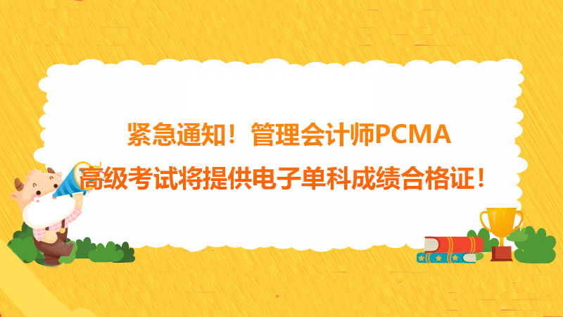紧急通知！管理会计师PCMA高级考试将提供电子单科成绩合格证！