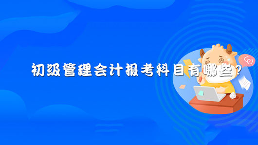 2021年初级管理会计报考科目有哪些？