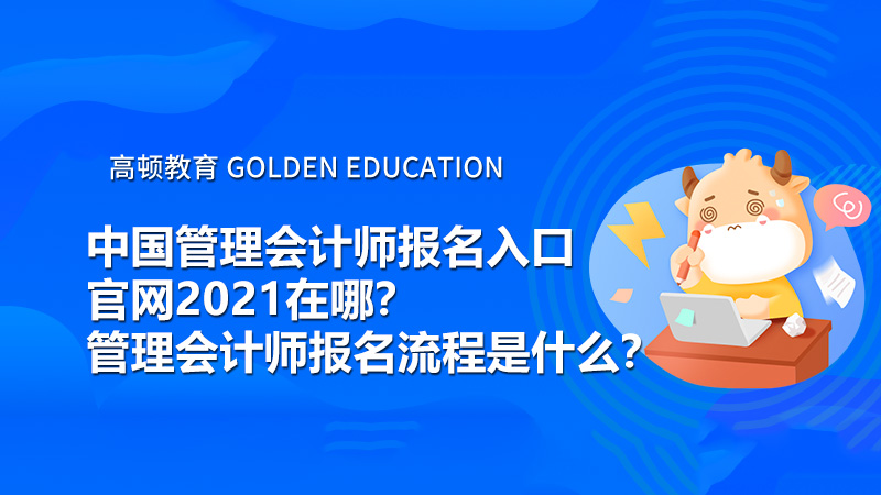 中国管理会计师报名入口官网2021在哪？管理会计师报名流程是什么？