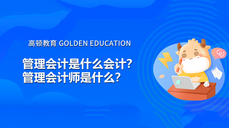 管理会计是什么会计？管理会计师是什么？