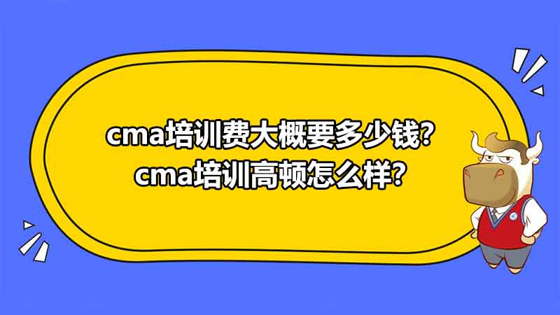 cma培训费大概要多少钱？cma培训高顿怎么样？