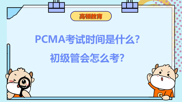 2023年PCMA考试时间是什么？2023年初级管会怎么考？