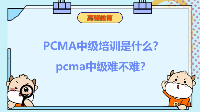 2022年PCMA中级培训是什么？2022年pcma中级难不难？