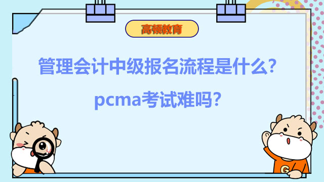 2023年管理会计中级报名流程是什么？pcma考试难吗？