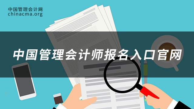 中国管理会计师报名入口官网是哪个？怎么更好的考证？
