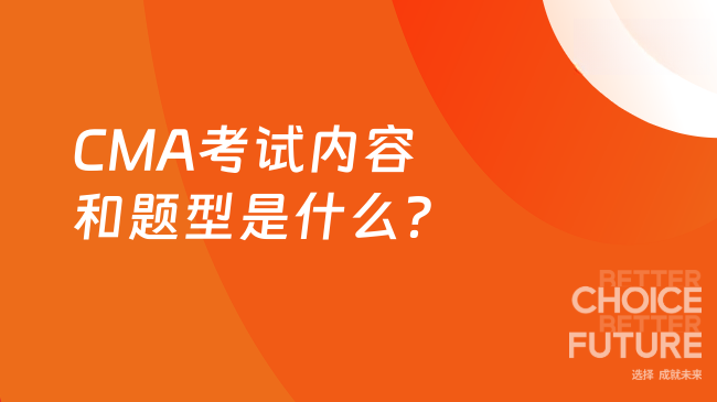 2025年CMA考试内容和题型是什么？这篇看完就懂！
