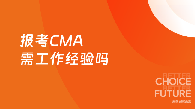 2025年报考CMA需要工作经验吗？官网条件详细解答