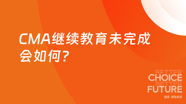 2025年CMA继续教育没完成会怎样？证书将被视为无效！