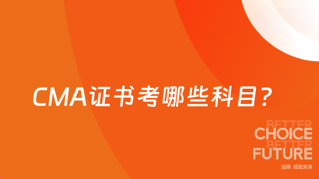 2025年CMA证书考哪些科目？