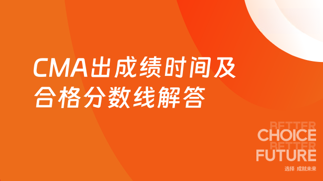 2025年CMA出成绩时间是多久？合格分数线是多少？一文解答