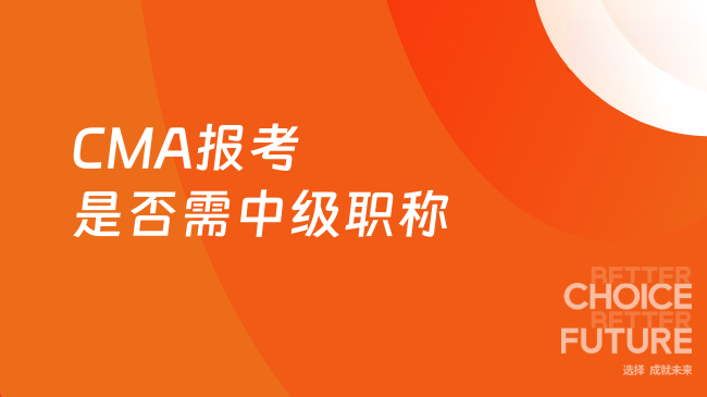 2025年CMA考试需要中级职称吗？一文说清报考要求！